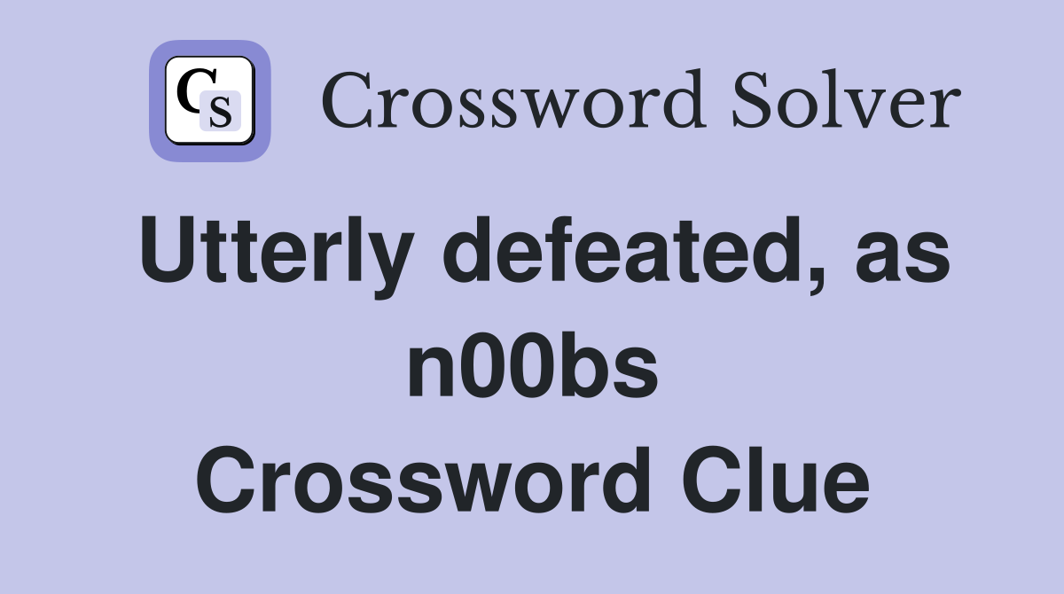 Utterly defeated, as n00bs Crossword Clue Answers Crossword Solver
